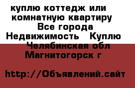 куплю коттедж или 3 4 комнатную квартиру - Все города Недвижимость » Куплю   . Челябинская обл.,Магнитогорск г.